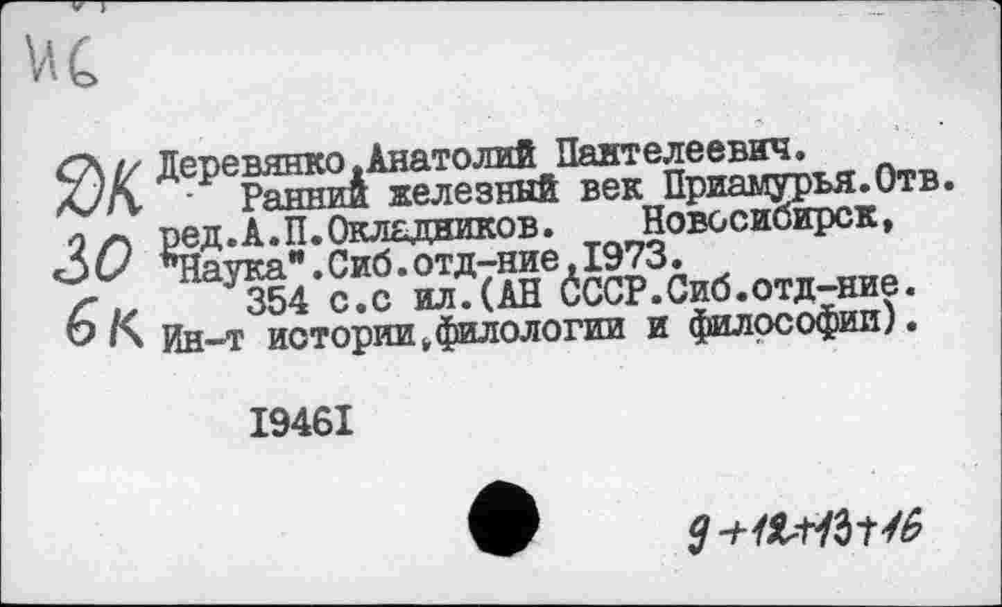 ﻿ЧЛЖвья.О™.
0 ~ ред.А.П.Окладников. Новосибирск, 3 О ’’Натка**. Сиб. отд-ние, 1973.
*354 с.с ил.(АН бсср.сиб.отд-ние.
О К Ин-Т истории,филологии и философии).
I946I
